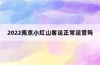 2022南京小红山客运正常运营吗