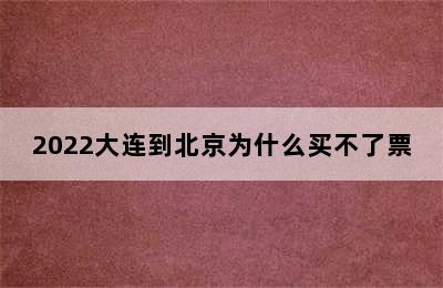 2022大连到北京为什么买不了票