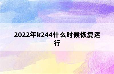 2022年k244什么时候恢复运行