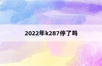 2022年k287停了吗