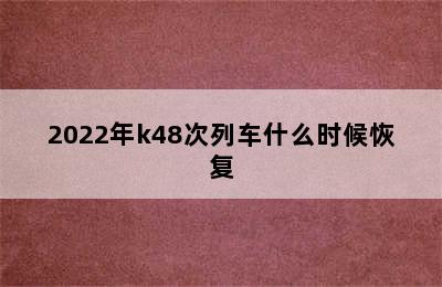 2022年k48次列车什么时候恢复