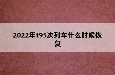 2022年t95次列车什么时候恢复