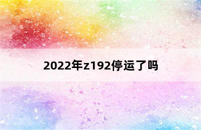 2022年z192停运了吗