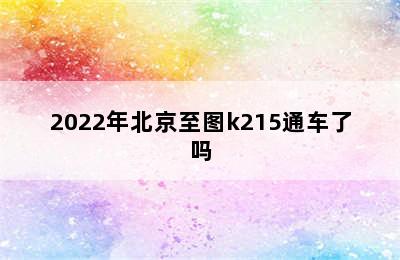 2022年北京至图k215通车了吗