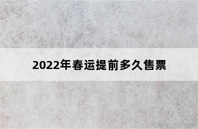 2022年春运提前多久售票