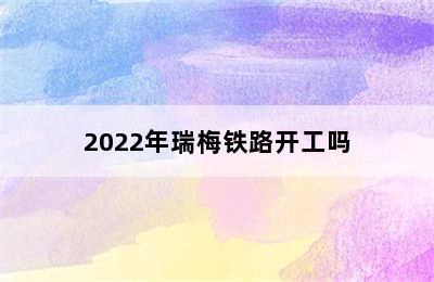 2022年瑞梅铁路开工吗