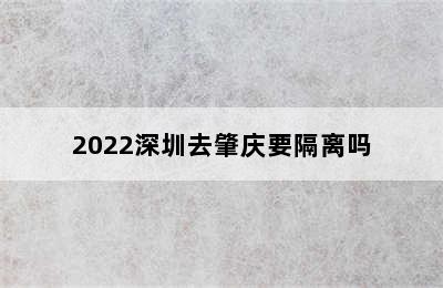 2022深圳去肇庆要隔离吗