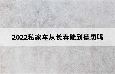 2022私家车从长春能到德惠吗