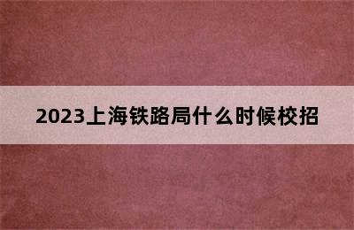 2023上海铁路局什么时候校招