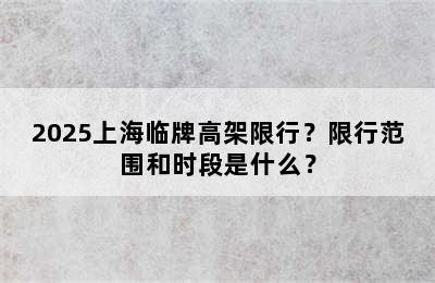 2025上海临牌高架限行？限行范围和时段是什么？