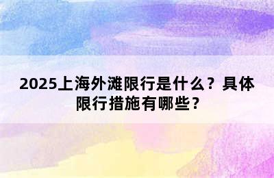 2025上海外滩限行是什么？具体限行措施有哪些？