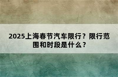 2025上海春节汽车限行？限行范围和时段是什么？