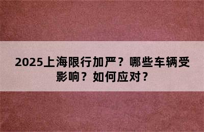 2025上海限行加严？哪些车辆受影响？如何应对？