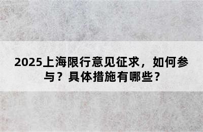 2025上海限行意见征求，如何参与？具体措施有哪些？