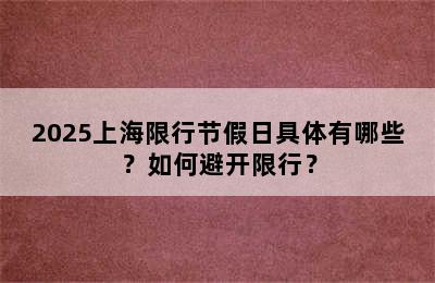 2025上海限行节假日具体有哪些？如何避开限行？