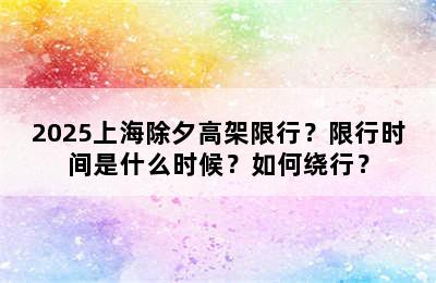 2025上海除夕高架限行？限行时间是什么时候？如何绕行？