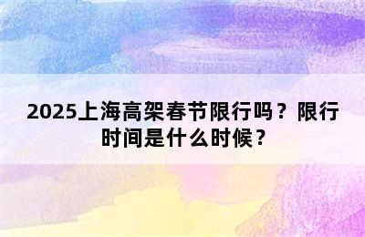 2025上海高架春节限行吗？限行时间是什么时候？