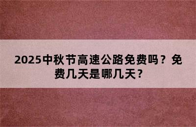 2025中秋节高速公路免费吗？免费几天是哪几天？