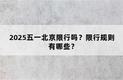 2025五一北京限行吗？限行规则有哪些？