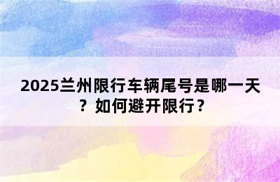 2025兰州限行车辆尾号是哪一天？如何避开限行？