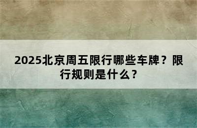 2025北京周五限行哪些车牌？限行规则是什么？