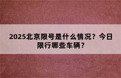 2025北京限号是什么情况？今日限行哪些车辆？
