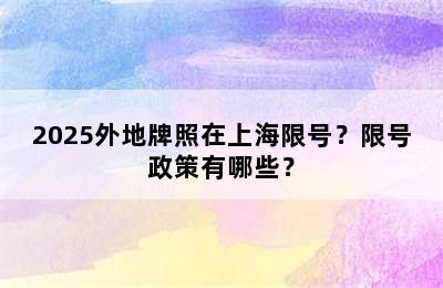 2025外地牌照在上海限号？限号政策有哪些？