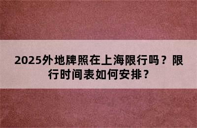 2025外地牌照在上海限行吗？限行时间表如何安排？