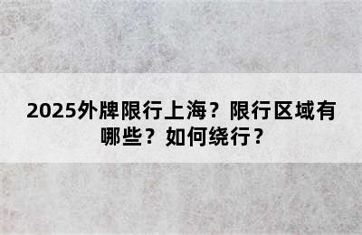 2025外牌限行上海？限行区域有哪些？如何绕行？
