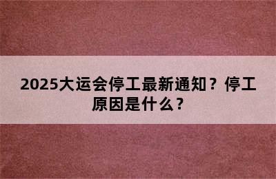 2025大运会停工最新通知？停工原因是什么？