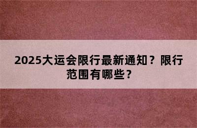 2025大运会限行最新通知？限行范围有哪些？