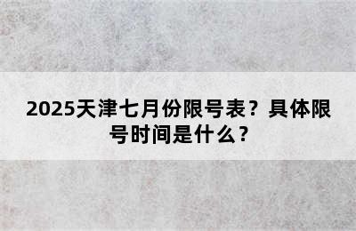 2025天津七月份限号表？具体限号时间是什么？