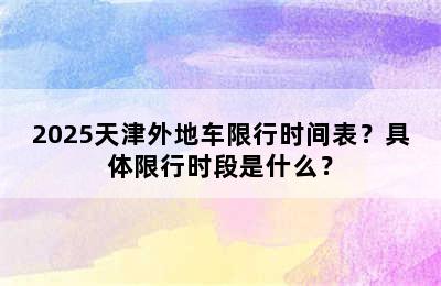 2025天津外地车限行时间表？具体限行时段是什么？
