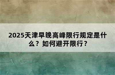 2025天津早晚高峰限行规定是什么？如何避开限行？
