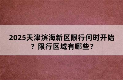 2025天津滨海新区限行何时开始？限行区域有哪些？