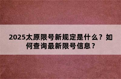 2025太原限号新规定是什么？如何查询最新限号信息？