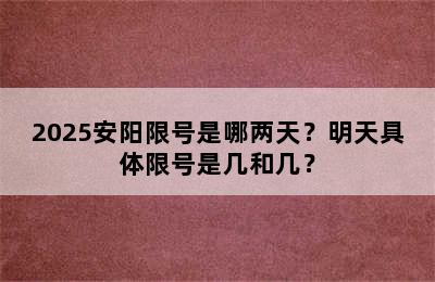 2025安阳限号是哪两天？明天具体限号是几和几？