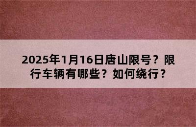 2025年1月16日唐山限号？限行车辆有哪些？如何绕行？