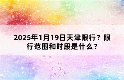 2025年1月19日天津限行？限行范围和时段是什么？