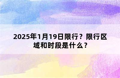 2025年1月19日限行？限行区域和时段是什么？