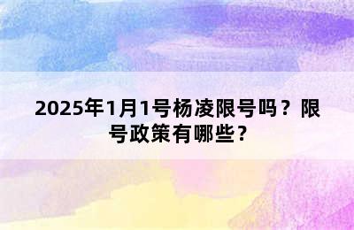 2025年1月1号杨凌限号吗？限号政策有哪些？