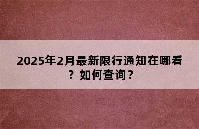 2025年2月最新限行通知在哪看？如何查询？