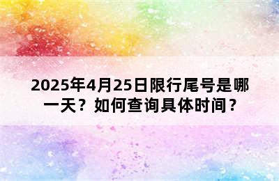 2025年4月25日限行尾号是哪一天？如何查询具体时间？