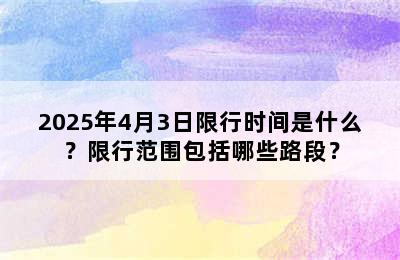 2025年4月3日限行时间是什么？限行范围包括哪些路段？
