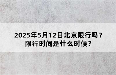 2025年5月12日北京限行吗？限行时间是什么时候？