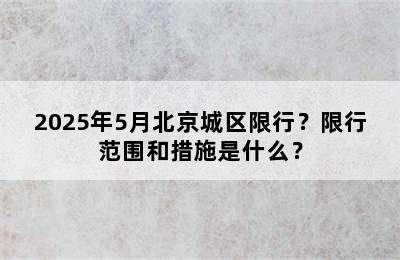 2025年5月北京城区限行？限行范围和措施是什么？