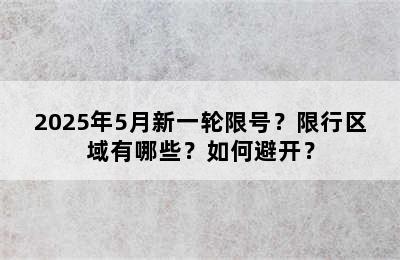 2025年5月新一轮限号？限行区域有哪些？如何避开？