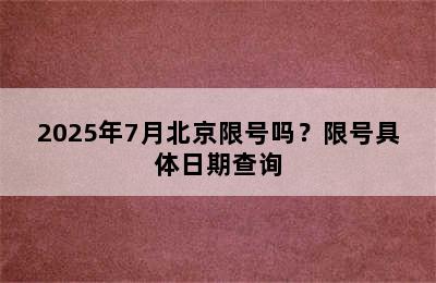 2025年7月北京限号吗？限号具体日期查询