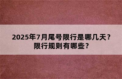 2025年7月尾号限行是哪几天？限行规则有哪些？