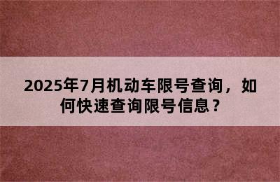 2025年7月机动车限号查询，如何快速查询限号信息？